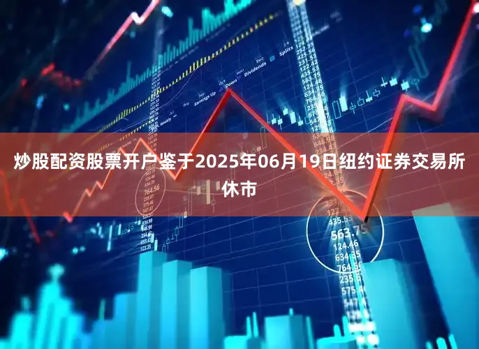 炒股配资股票开户鉴于2025年06月19日纽约证券交易所休市