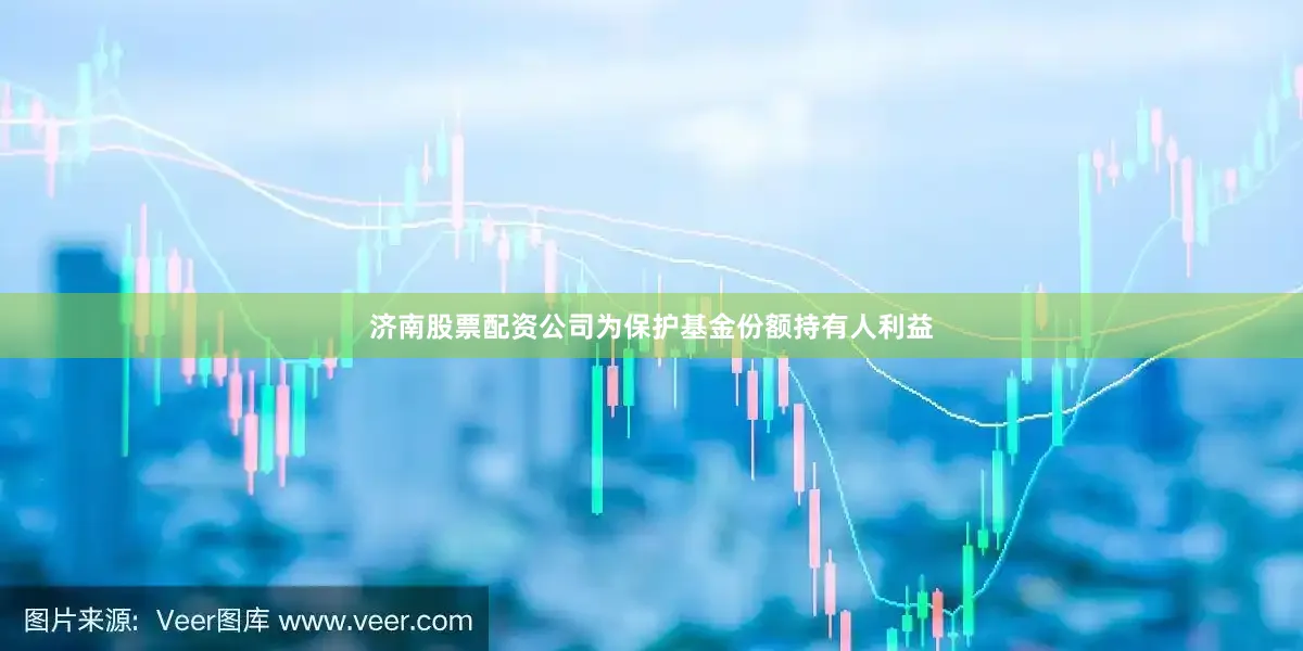 济南股票配资公司为保护基金份额持有人利益