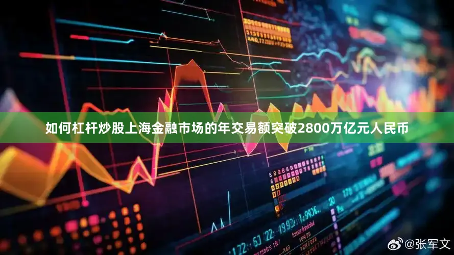 如何杠杆炒股上海金融市场的年交易额突破2800万亿元人民币