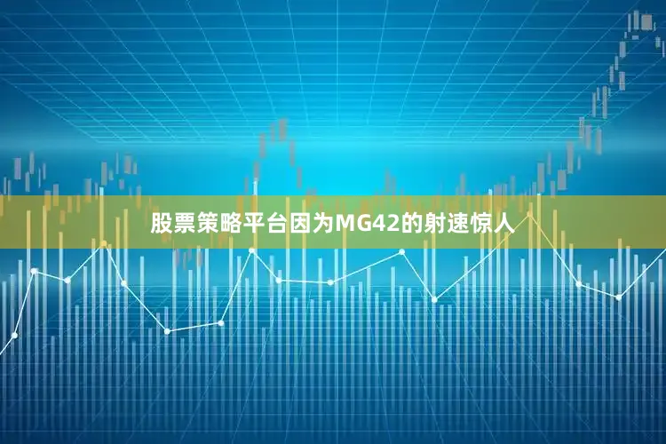 股票策略平台因为MG42的射速惊人