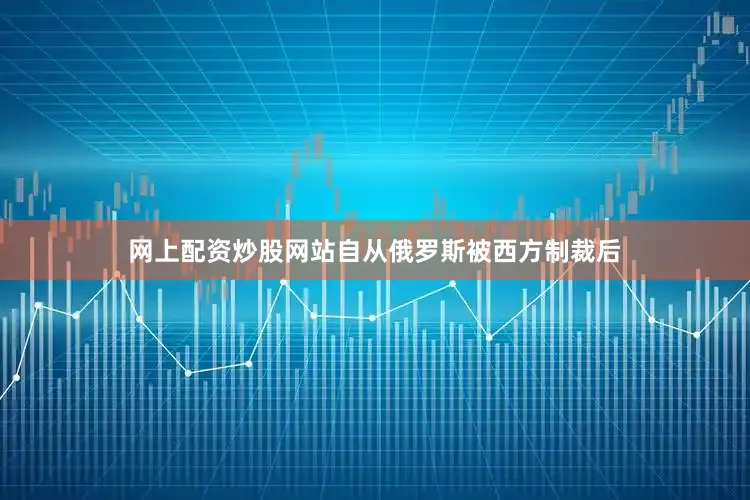 网上配资炒股网站自从俄罗斯被西方制裁后