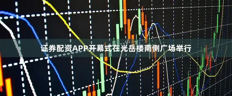 证券配资APP开幕式在光岳楼南侧广场举行
