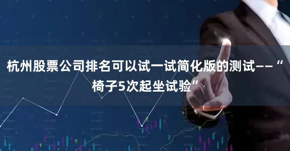 杭州股票公司排名可以试一试简化版的测试——“椅子5次起坐试验”