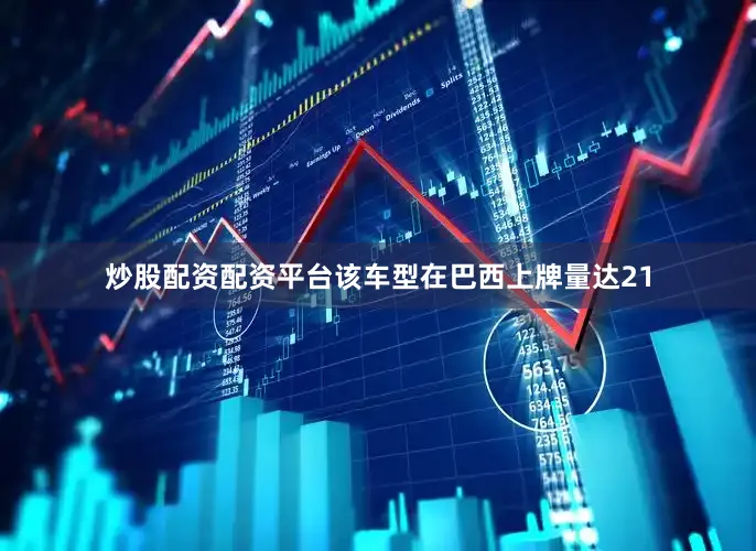 炒股配资配资平台该车型在巴西上牌量达21