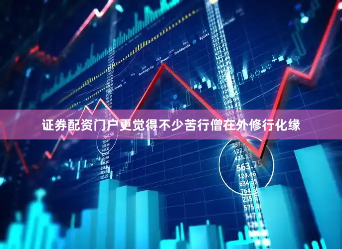 证券配资门户更觉得不少苦行僧在外修行化缘