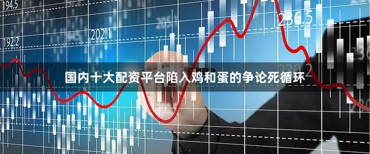 国内十大配资平台陷入鸡和蛋的争论死循环