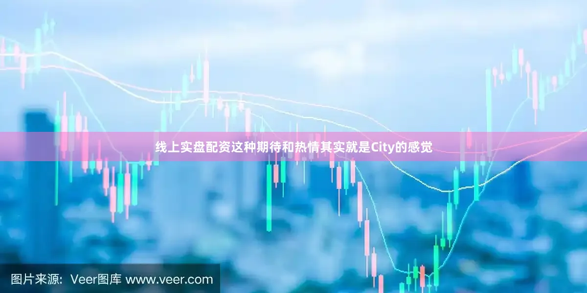 线上实盘配资这种期待和热情其实就是City的感觉