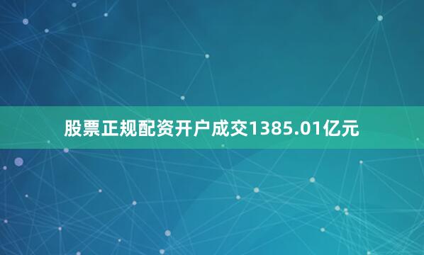 股票正规配资开户成交1385.01亿元