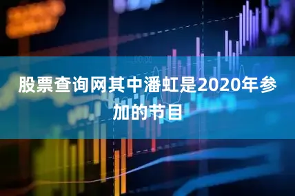 股票查询网其中潘虹是2020年参加的节目