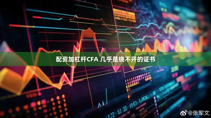 配资加杠杆CFA 几乎是绕不开的证书