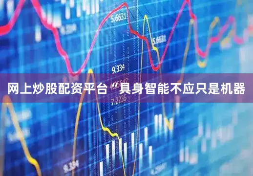 网上炒股配资平台“具身智能不应只是机器